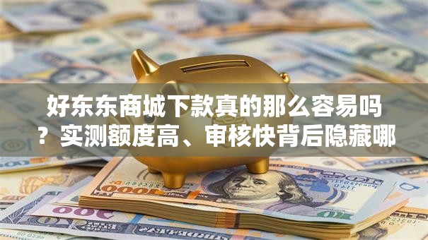 好东东商城下款真的那么容易吗？实测额度高、审核快背后隐藏哪些门槛