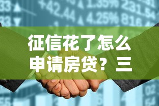 征信花了怎么申请房贷？三招教你搞定银行审核难题