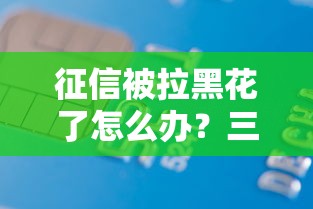 征信被拉黑花了怎么办？三步教你修复信用难题顺利贷款