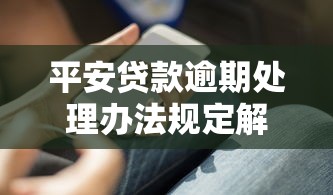 平安贷款逾期处理办法规定解读:逾期必知的应对策略 平安贷款逾期处理办法规定解读:逾期必知的应对策略