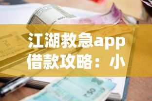 江湖救急app借款攻略:小额贷款操作指南与注意事项 江湖救急app借款攻略:小额贷款操作指南与注意事项