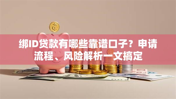 绑ID贷款有哪些靠谱口子？申请流程、风险解析一文搞定