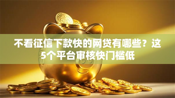 不看征信下款快的网贷有哪些？这5个平台审核快门槛低