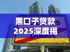 黑口子贷款2025深度揭秘：隐形陷阱识别与安全借贷全攻略