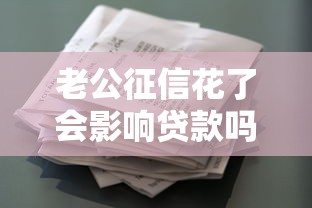 老公征信花了会影响贷款吗？夫妻贷款必看的征信问题解析