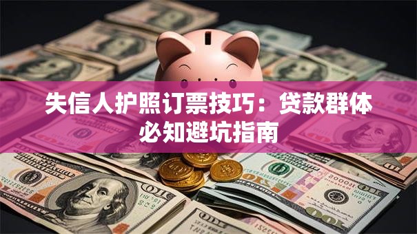 失信人护照订票技巧:贷款群体必知避坑指南 失信人护照订票技巧:贷款群体必知避坑指南
