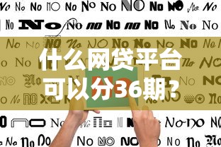 什么网贷平台可以分36期?靠谱平台选择指南看这里 什么网贷平台可以分36期?靠谱平台选择指南看这里