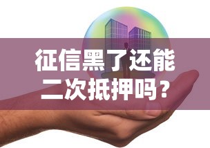 征信黑了还能二次抵押吗？二押条件与修复技巧解析