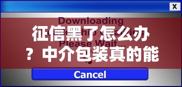 征信黑了怎么办？中介包装真的能解决问题吗？专家解析避坑指南