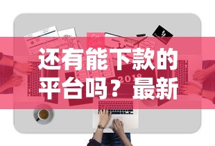 还有能下款的平台吗？最新审核要求与避坑技巧分享