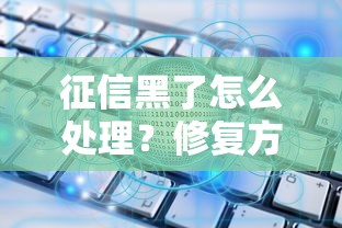 征信黑了怎么处理？修复方法+补救措施全解析