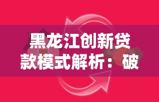 黑龙江创新贷款模式解析：破解小微企业与农户融资难题