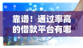 靠谱！通过率高的借款平台有哪些？实测筛选可靠的贷款软件