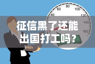 征信黑了还能出国打工吗?贷款问题与出国流程深度解析 征信黑了还能出国打工吗?贷款问题与出国流程深度解析