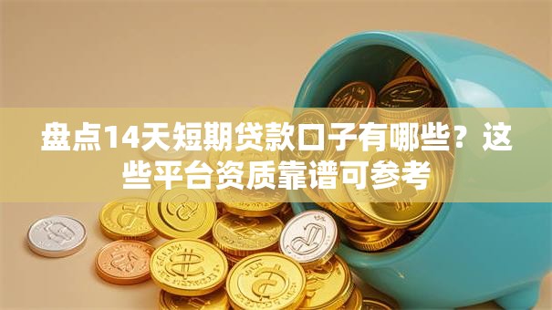 盘点14天短期贷款口子有哪些？这些平台资质靠谱可参考