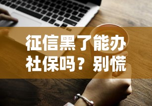 征信黑了能办社保吗?别慌!一文说清两者真实关系 征信黑了能办社保吗?别慌!一文说清两者真实关系