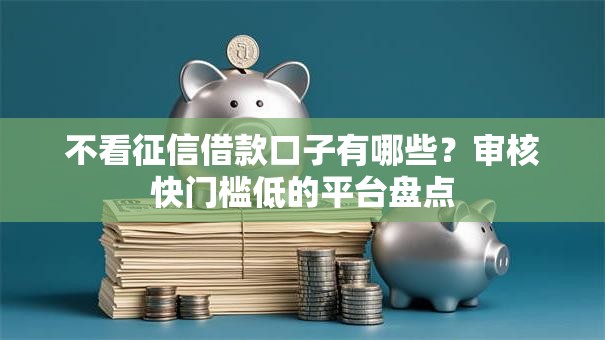 不看征信借款口子有哪些?审核快门槛低的平台盘点 不看征信借款口子有哪些?审核快门槛低的平台盘点