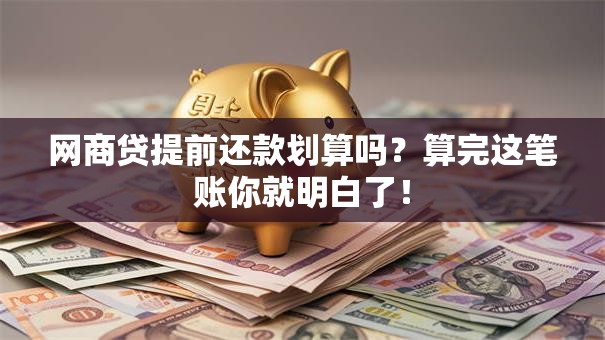 网商贷提前还款划算吗?算完这笔账你就明白了! 网商贷提前还款划算吗?算完这笔账你就明白了!