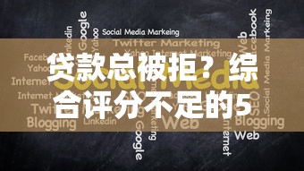 贷款总被拒?综合评分不足的5大原因与破解方法全解析! 贷款总被拒?综合评分不足的5大原因与破解方法全解析!