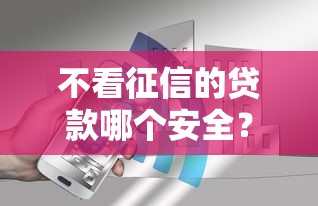 不看征信的贷款哪个安全？真实测评这5类避坑指南