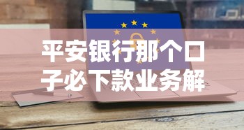 平安银行那个口子必下款业务解析 真实体验说给你听 平安银行那个口子必下款业务解析 真实体验说给你听