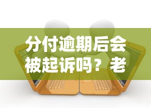 分付逾期后会被起诉吗?老哥亲身经历告诉你答案! 分付逾期后会被起诉吗?老哥亲身经历告诉你答案!