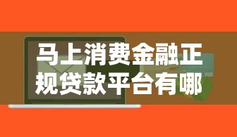 马上消费金融正规贷款平台有哪些?5个靠谱选择推荐! 马上消费金融正规贷款平台有哪些?5个靠谱选择推荐!