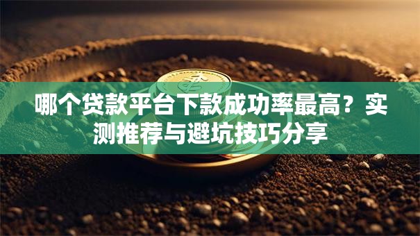 哪个贷款平台下款成功率最高?实测推荐与避坑技巧分享 哪个贷款平台下款成功率最高?实测推荐与避坑技巧分享