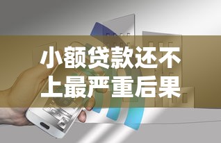小额贷款还不上最严重后果有哪些?这些影响必须知道! 小额贷款还不上最严重后果有哪些?这些影响必须知道!
