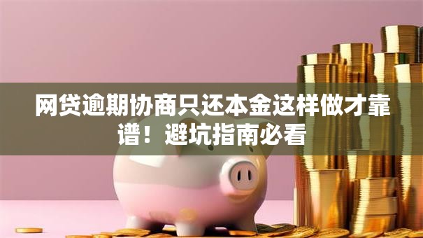网贷逾期协商只还本金这样做才靠谱！避坑指南必看