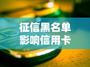 征信黑名单影响信用卡使用多久?这些坑千万别踩 征信黑名单影响信用卡使用多久?这些坑千万别踩