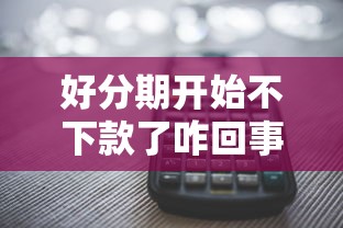 好分期开始不下款了咋回事?深度解析平台最新审核风向 好分期开始不下款了咋回事?深度解析平台最新审核风向