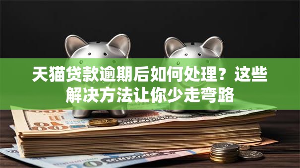天猫贷款逾期后如何处理?这些解决方法让你少走弯路 天猫贷款逾期后如何处理?这些解决方法让你少走弯路