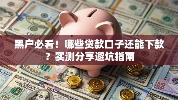黑户必看!哪些贷款口子还能下款?实测分享避坑指南 黑户必看!哪些贷款口子还能下款?实测分享避坑指南