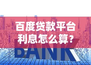 百度贷款平台利息怎么算?不同产品真实利率对比指南 百度贷款平台利息怎么算?不同产品真实利率对比指南