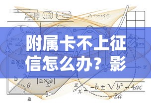 附属卡不上征信怎么办?影响及处理方案深度解析 附属卡不上征信怎么办?影响及处理方案深度解析