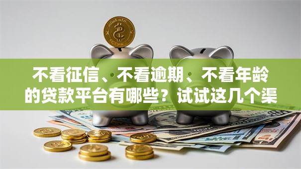 不看征信、不看逾期、不看年龄的贷款平台有哪些?试试这几个渠道! 不看征信、不看逾期、不看年龄的贷款平台有哪些?试试这几个渠道!
