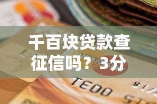 千百块贷款查征信吗?3分钟看懂审核门道不踩坑 千百块贷款查征信吗?3分钟看懂审核门道不踩坑