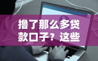 撸了那么多贷款口子?这些避坑指南和平台真相必须知道 撸了那么多贷款口子?这些避坑指南和平台真相必须知道