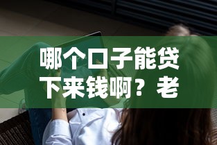 哪个口子能贷下来钱啊?老铁们都在问的靠谱贷款平台推荐! 哪个口子能贷下来钱啊?老铁们都在问的靠谱贷款平台推荐!