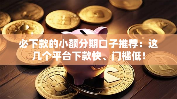 必下款的小额分期口子推荐:这几个平台下款快、门槛低! 必下款的小额分期口子推荐:这几个平台下款快、门槛低!