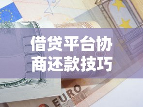 借贷平台协商还款技巧:还不上钱别慌!这些方法能救急 借贷平台协商还款技巧:还不上钱别慌!这些方法能救急