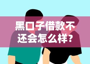 黑口子借款不还会怎么样?这些后果你扛得住吗 黑口子借款不还会怎么样?这些后果你扛得住吗
