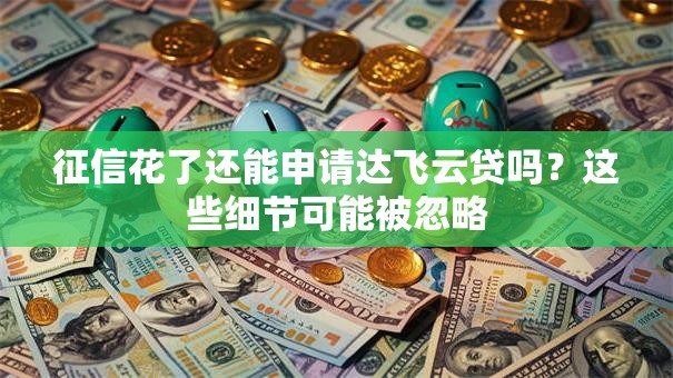 征信花了还能申请达飞云贷吗?这些细节可能被忽略 征信花了还能申请达飞云贷吗?这些细节可能被忽略