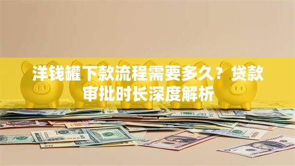洋钱罐下款流程需要多久?贷款审批时长深度解析 洋钱罐下款流程需要多久?贷款审批时长深度解析