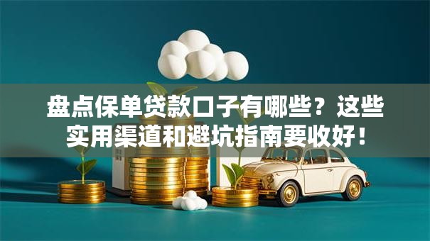 盘点保单贷款口子有哪些?这些实用渠道和避坑指南要收好! 盘点保单贷款口子有哪些?这些实用渠道和避坑指南要收好!