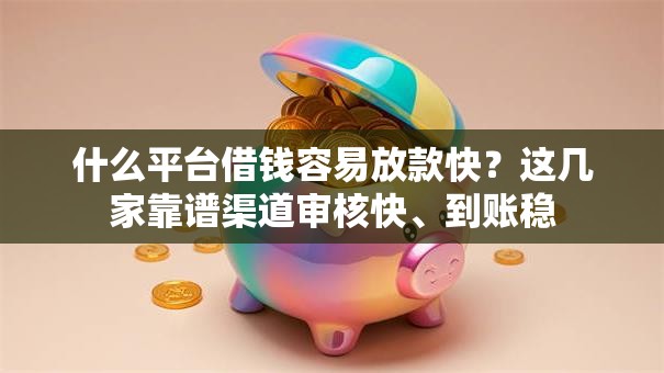 什么平台借钱容易放款快?这几家靠谱渠道审核快、到账稳 什么平台借钱容易放款快?这几家靠谱渠道审核快、到账稳