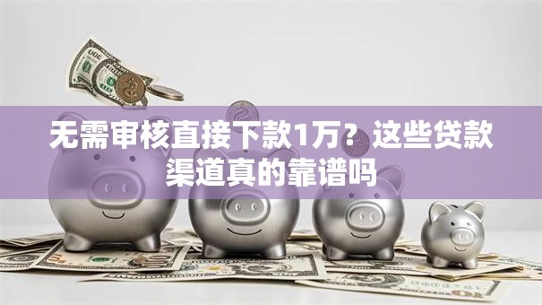 无需审核直接下款1万?这些贷款渠道真的靠谱吗 无需审核直接下款1万?这些贷款渠道真的靠谱吗
