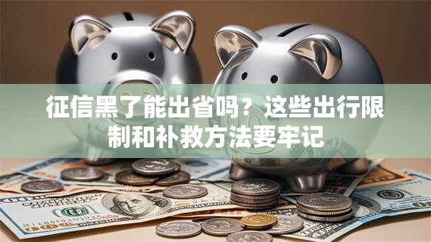 征信黑了能出省吗?这些出行限制和补救方法要牢记 征信黑了能出省吗?这些出行限制和补救方法要牢记