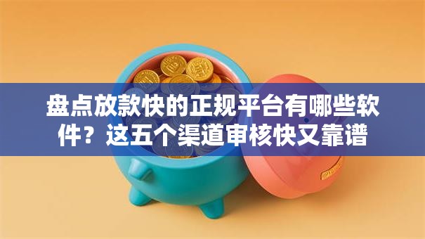 盘点放款快的正规平台有哪些软件?这五个渠道审核快又靠谱 盘点放款快的正规平台有哪些软件?这五个渠道审核快又靠谱